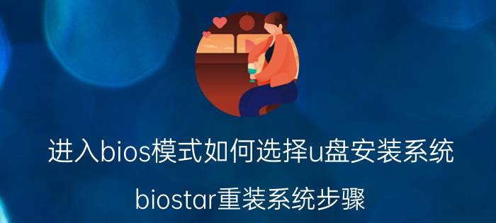 进入bios模式如何选择u盘安装系统 biostar重装系统步骤？